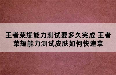 王者荣耀能力测试要多久完成 王者荣耀能力测试皮肤如何快速拿